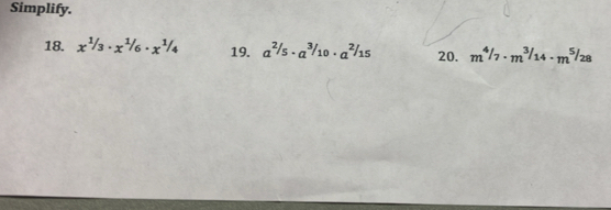 Simplify. 
18. x^(1/3)· x^(1/6)· x^(1/4) 19. a^(^2/_5)· a^(^3/_10)· a^(^2/_15) 20. m^4/_7· m^3/_14· m^5/_28