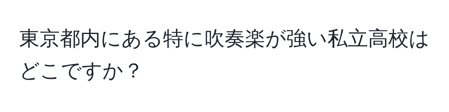 東京都内にある特に吹奏楽が強い私立高校はどこですか？