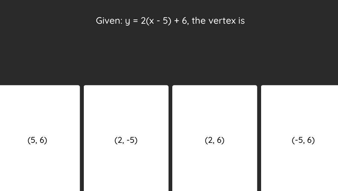 Given: y=2(x-5)+6 , the vertex is
(5,6)
(2,-5)
(2,6)
(-5,6)