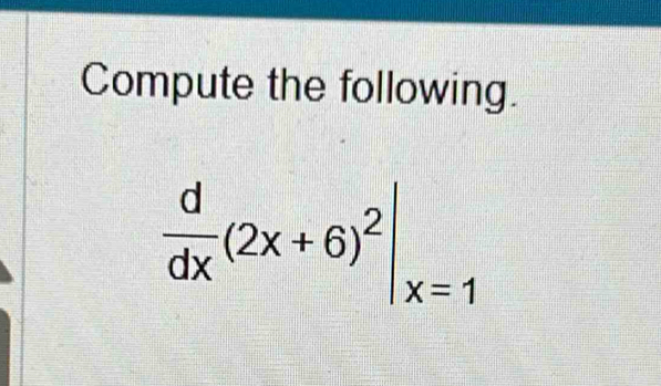 Compute the following.
 d/dx (2x+6)^2|_x=1