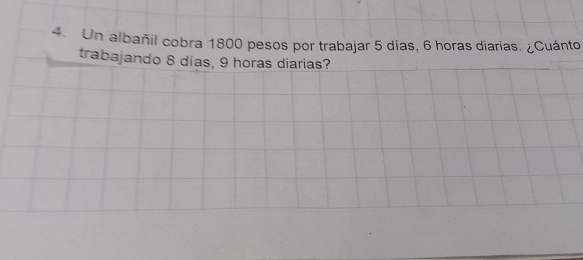 Un albañil cobra 1800 pesos por trabajar 5 días, 6 horas diarias. ¿Cuánto 
trabajando 8 días, 9 horas diarias?