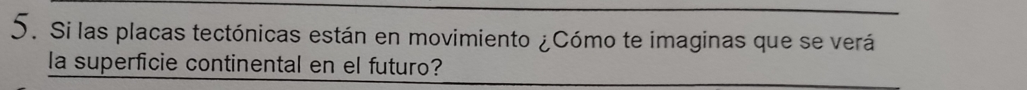 Si las placas tectónicas están en movimiento ¿Cómo te imaginas que se verá 
la superficie continental en el futuro?