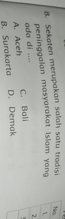 Sekaten merupakan salah satu tradisi C
peninggalan masyarakat Islam yang .
ada di ....
A. Aceh C. Bali
B. Surakarta D. Demak