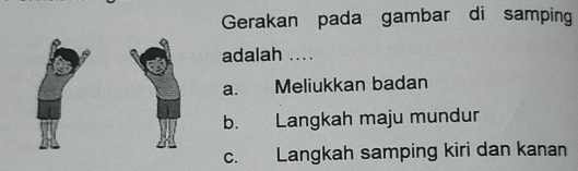 Gerakan pada gambar di samping
adalah ....
a. Meliukkan badan
b. Langkah maju mundur
c. Langkah samping kiri dan kanan