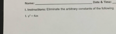 Name:_ Date & Time:_ 
I. Instructions: Eliminate the arbitrary constants of the following. 
1. y^2=4ax