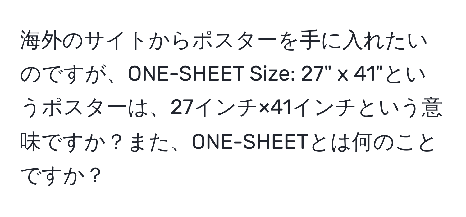 海外のサイトからポスターを手に入れたいのですが、ONE-SHEET Size: 27" x 41"というポスターは、27インチ×41インチという意味ですか？また、ONE-SHEETとは何のことですか？