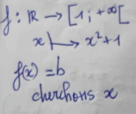 1: IRto [1;+∈fty [
xto x^2+1
f(x)=b
chachons x