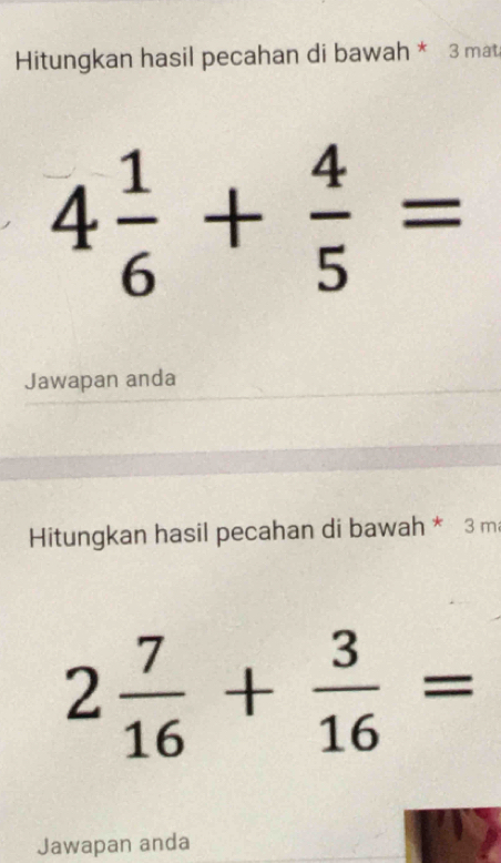 Hitungkan hasil pecahan di bawah * 3 mat
4 1/6 + 4/5 =
Jawapan anda 
Hitungkan hasil pecahan di bawah * 3 m
2 7/16 + 3/16 =
Jawapan anda