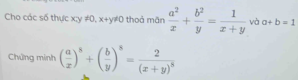 Cho các số thực x;y!= 0, x+y!= 0 thoả mãn  a^2/x + b^2/y = 1/x+y  và a+b=1
Chứng minh ( a/x )^8+( b/y )^8=frac 2(x+y)^8