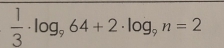  1/3 · log _964+2· log _9n=2