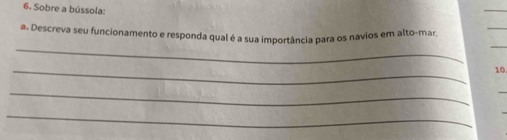 Sobre a bússola: 
_ 
a. Descreva seu funcionamento e responda qual é a sua importância para os navios em alto-mar. 
_ 
_ 
10 
_ 
_ 
_