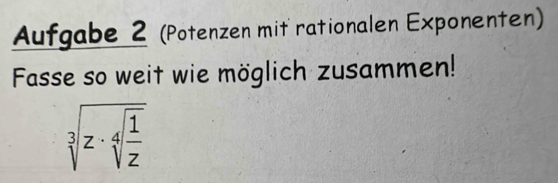 Aufgabe 2 (Potenzen mit rationalen Exponenten) 
Fasse so weit wie möglich zusammen!
sqrt[3](z· sqrt [4]frac 1)z