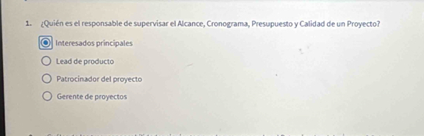 Quién es el responsable de supervisar el Alcance, Cronograma, Presupuesto y Calidad de un Proyecto?
Interesados principales
Lead de producto
Patrocinador del proyecto
Gerente de proyectos