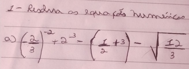 I- Reodua os 2qualee humicoo 
a (- 2/3 )^-2+2^(-3)-( 1/2 +3)-sqrt(frac 12)3