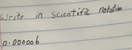 Write in scientific notation
0. 000006