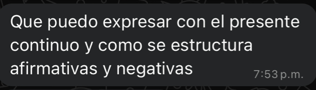 Que puedo expresar con el presente 
continuo y como se estructura 
afirmativas y negativas
7:53 p.m.