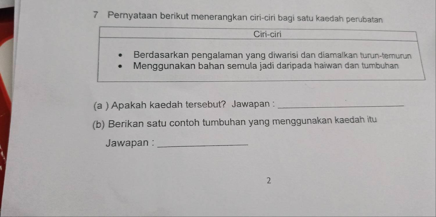 Pernyataan berikut menerangkan ciri-ciri bagi satu kaedah perubatan 
(a ) Apakah kaedah tersebut? Jawapan :_ 
(b) Berikan satu contoh tumbuhan yang menggunakan kaedah itu 
Jawapan :_ 
2