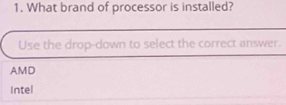 What brand of processor is installed?
Use the drop-down to select the correct answer.
AMD
Intel