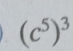 (c^5)^3