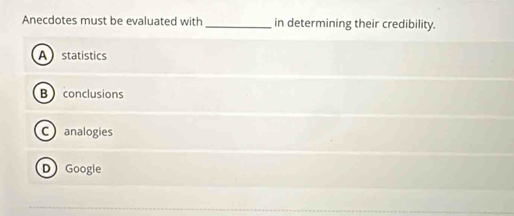 Anecdotes must be evaluated with _in determining their credibility.
Astatistics
Bconclusions
Canalogies
D Google