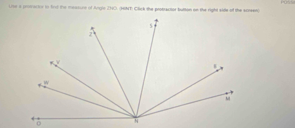 Use a protractor to find the measure of Angle ZNO. (HINT: Click the protractor button on the right side of the screen) POSSI