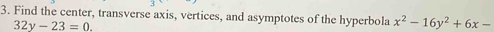 Find the center, transverse axis, vertices, and asymptotes of the hyperbola x^2-16y^2+6x-32y-23=0
.