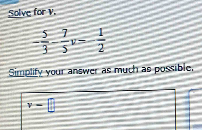 Solve for v.
- 5/3 - 7/5  v=- 1/2 
Simplify your answer as much as possible.
v=□