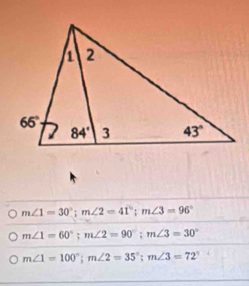 m∠ 1=30°;m∠ 2=41°;m∠ 3=96°
m∠ 1=60°;m∠ 2=90°;m∠ 3=30°
m∠ 1=100°;m∠ 2=35°;m∠ 3=72°