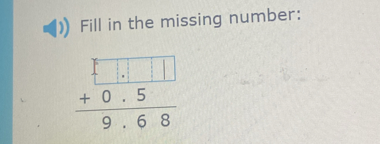 Fill in the missing number:
beginarrayr □ .□ □  +0.5 hline 9.68endarray