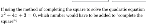 If using the method of completing the square to solve the quadratic equation
x^2+4x+3=0 , which number would have to be added to "complete the 
square"?