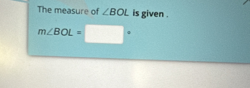 The measure of ∠ BOL is given .
m∠ BOL=□°