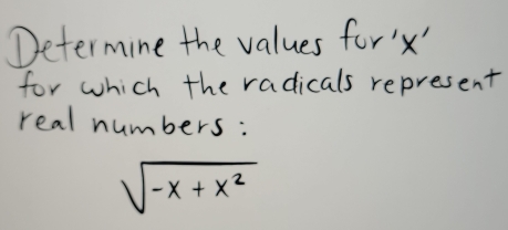 Determine the values for '' 
for which the radicals represent 
real numbers:
sqrt(-x+x^2)