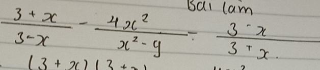 Bat lam
 (3+x)/3-x - 4x^2/x^2-9 /  (3-x)/3+x 
(3+x)(3+