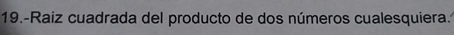 19.-Raiz cuadrada del producto de dos números cualesquiera.