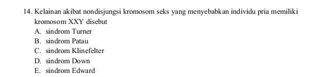 Kelainan akibat nondisjungsi kromosom seks yang menyebabkan individu pria memiliki
kromosom XXY disebut
A. sindrom Turner
B. sindrom Patau
C. sindrom Klinefelter
D. sindrom Down
E. sindrom Edward