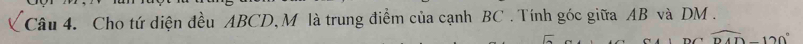 Cho tứ diện đều ABCD, M là trung điểm của cạnh BC. Tính góc giữa AB và DM.
widehat DAD-120°