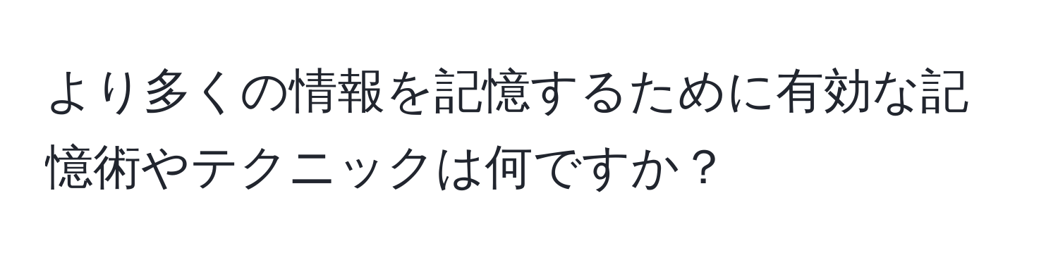 より多くの情報を記憶するために有効な記憶術やテクニックは何ですか？