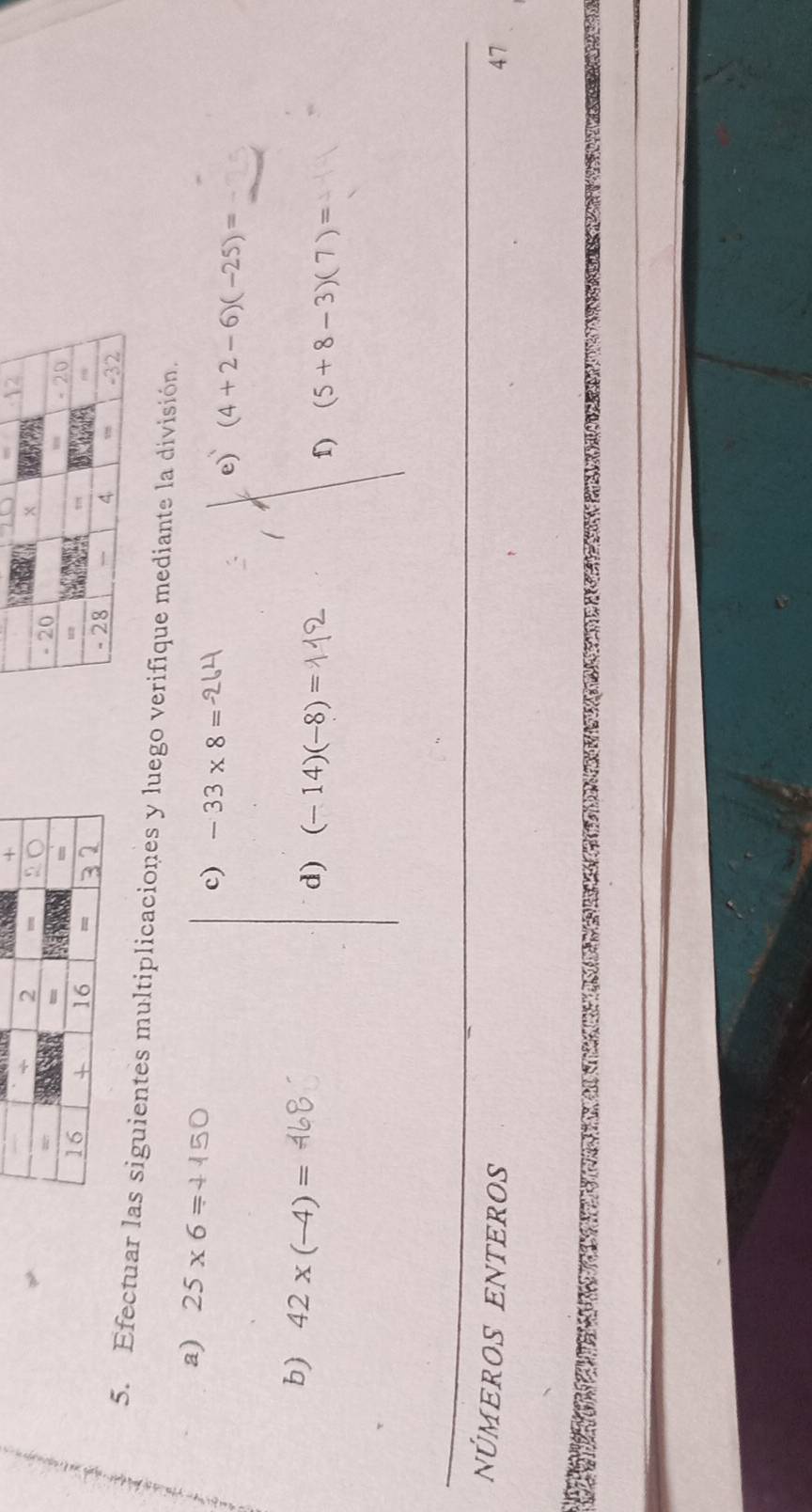 Efectuar las siguientes multiplicaciones y luego verifique mediante la división. 
a) 25* 6= c) -33* 8= e) (4+2-6)(-25)=
b) 42* (-4)=
d) (-14)(-8)=
f) (5+8-3)(7)=
núMEROS ENTEROS 47