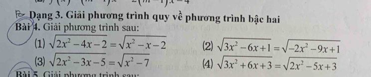 1)x+ 
Dạng 3. Giải phương trình quy về phương trình bậc hai 
Bài 4. Giải phương trình sau: 
(1) sqrt(2x^2-4x-2)=sqrt(x^2-x-2) (2) sqrt(3x^2-6x+1)=sqrt(-2x^2-9x+1)
(3) sqrt(2x^2-3x-5)=sqrt(x^2-7) (4) sqrt(3x^2+6x+3)=sqrt(2x^2-5x+3)
Bài 5. Giải phương trình sau