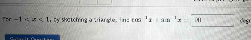 For -1 , by sketching a triangle, find cos^(-1)x+sin^(-1)x=|90 degr 
Submit