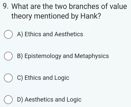 What are the two branches of value
theory mentioned by Hank?
A) Ethics and Aesthetics
B) Epistemology and Metaphysics
C) Ethics and Logic
D) Aesthetics and Logic