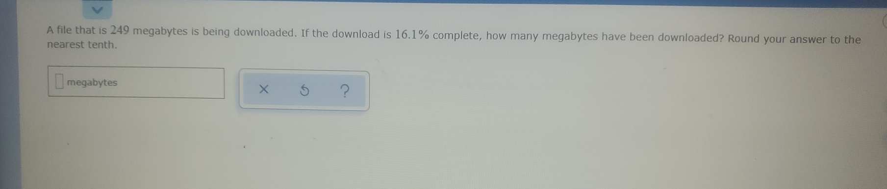 A file that is 249 megabytes is being downloaded. If the download is 16.1% complete, how many megabytes have been downloaded? Round your answer to the 
nearest tenth. 
megabytes 
x 
?