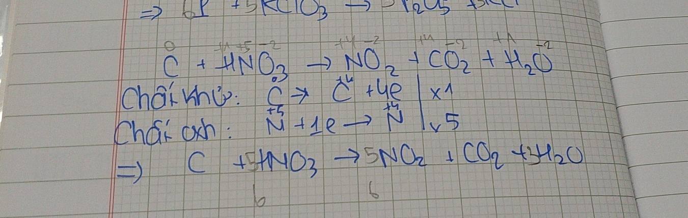 or+5KClO_3to 12C5+x
beginarrayr 0 (+HNO_3to NO_2+CO_2+H_2O^-2+H_2O^-2 endarray
-1x+5-2
chai rnu: cto c+4e|x^(wedge)
Chai och: ^+5_N+1e5
C+5HNO_3to 5NO_2+CO_2+3H_2O
∠ 
6