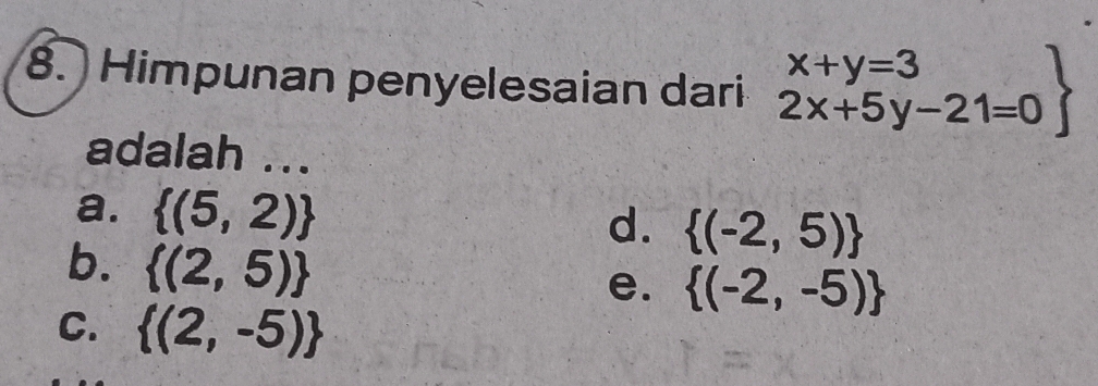 Himpunan penyelesaian dari .beginarrayr x+y=3 2x+5y-21=0endarray
adalah ...
a.  (5,2)
d.  (-2,5)
b.  (2,5)
e.  (-2,-5)
C.  (2,-5)