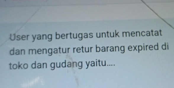 User yang bertugas untuk mencatat 
dan mengatur retur barang expired di 
toko dan gudang yaitu....