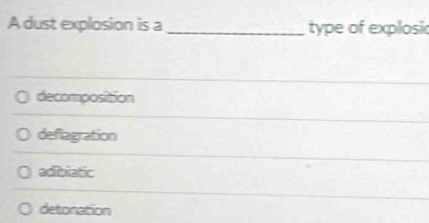 A dust explosion is a _type of explosic
decomposition
deflagration
adibiatic
detonation