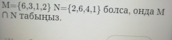 M= 6,3,1,2 N= 2,6,4,1 болса, онда М 
∩ Νтaбыηы3.