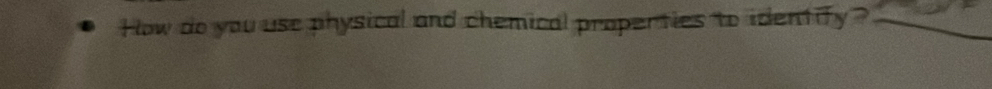 How do you use physical and chemical properties to identify ?