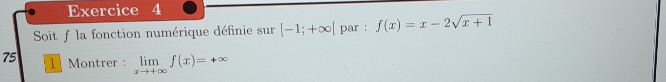 Soit f la fonction numérique définie sur [-1;+∈fty [ par : f(x)=x-2sqrt(x+1)
75 1 Montrer : limlimits _xto +∈fty f(x)=+∈fty