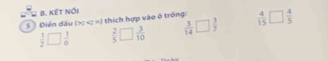 KẾT NỚI 
5 Điển dấu (>; thích hợp vào ô trống:
 1/2 □  1/6   2/5 □  3/10   3/14 □  3/7   4/15 □  4/5 